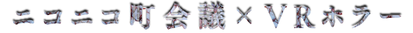 ニコニコ町会議ｘVRホラー