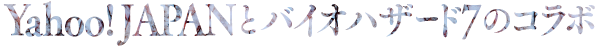 Yahoo! JAPANとバイオハザード7のコラボ