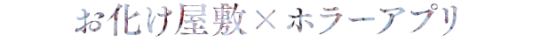 お化け屋敷 × ホラーアプリ